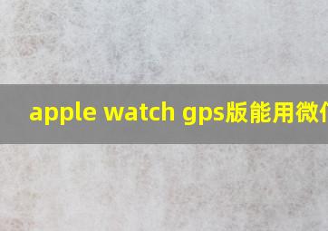 apple watch gps版能用微信吗